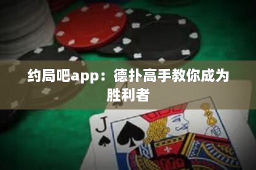 約局吧app：德撲高手教你成為勝利者