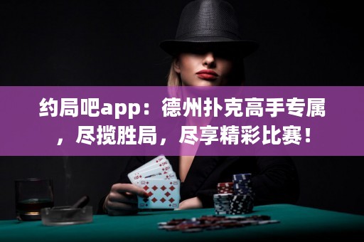 約局吧app：德州撲克高手專屬，盡攬勝局，盡享精彩比賽！
