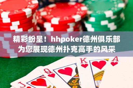 精彩紛呈！hhpoker德州俱樂部為您展現德州撲克高手的風采