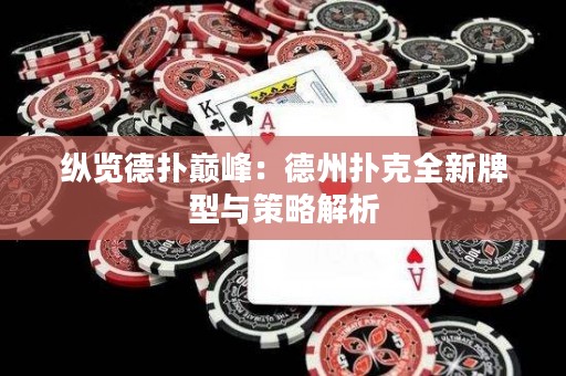 縱覽德撲巔峰：德州撲克全新牌型與策略解析