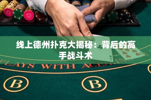 線上德州撲克大揭秘：背后的高手戰斗術