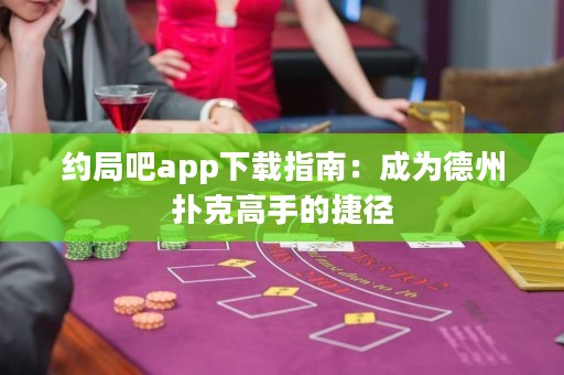 約局吧app下載指南：成為德州撲克高手的捷徑
