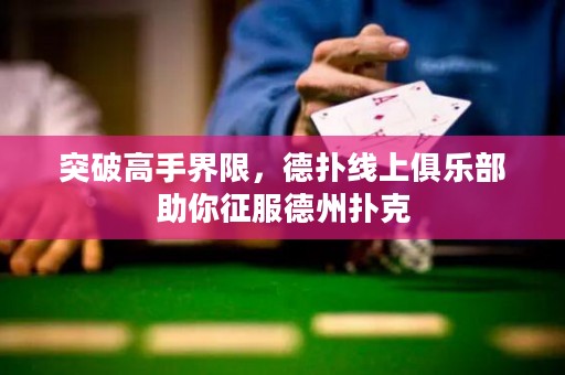 突破高手界限，德?lián)渚€上俱樂(lè)部助你征服德州撲克