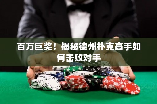 百萬巨獎！揭秘德州撲克高手如何擊敗對手