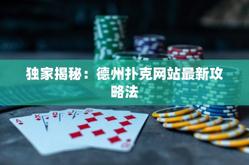 獨家揭秘：德州撲克網站最新攻略法