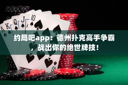 約局吧app：德州撲克高手爭霸，戰出你的絕世牌技！