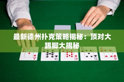 最新德州撲克策略揭秘：頂對大踢腳大揭秘