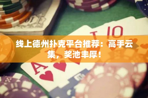 線上德州撲克平臺推薦：高手云集，獎池豐厚！