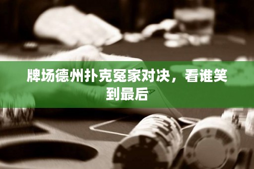 牌場德州撲克冤家對決，看誰笑到最后