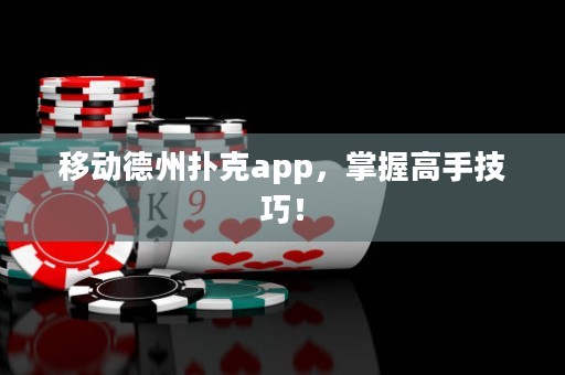 移動德州撲克app，掌握高手技巧！