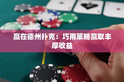 贏在德州撲克：巧用策略贏取豐厚收益