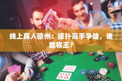 線上真人德州：德撲高手爭雄，誰能稱王？