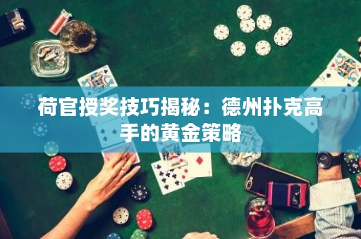 荷官授獎技巧揭秘：德州撲克高手的黃金策略
