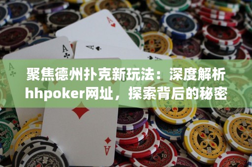 聚焦德州撲克新玩法：深度解析hhpoker網址，探索背后的秘密！