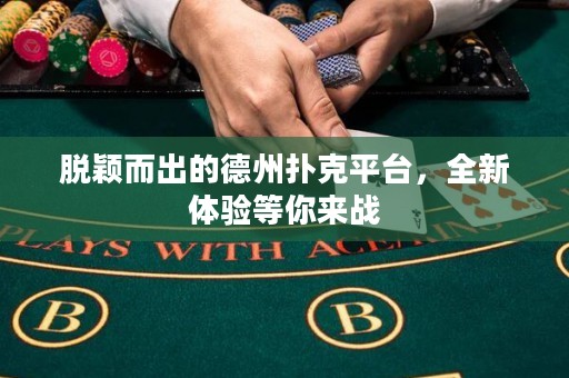 脫穎而出的德州撲克平臺，全新體驗等你來戰