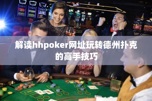 解讀hhpoker網址玩轉德州撲克的高手技巧