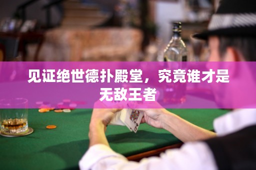 見證絕世德撲殿堂，究竟誰才是無敵王者