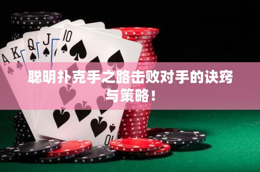 聰明撲克手之路擊敗對手的訣竅與策略！