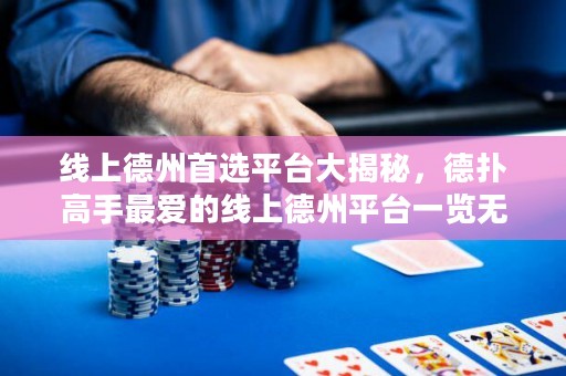 線上德州首選平臺大揭秘，德?lián)涓呤肿類鄣木€上德州平臺一覽無余