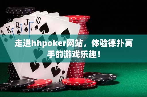 走進hhpoker網站，體驗德撲高手的游戲樂趣！