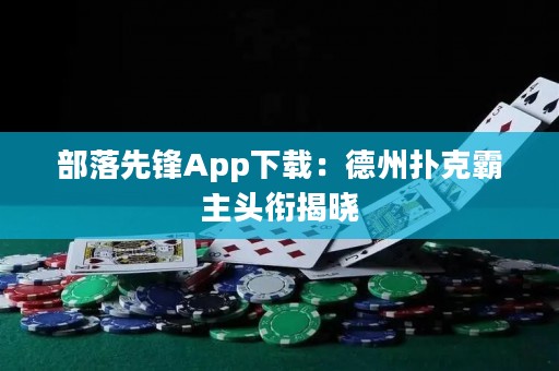 部落先鋒App下載：德州撲克霸主頭銜揭曉
