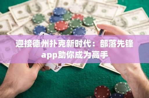 迎接德州撲克新時代：部落先鋒app助你成為高手