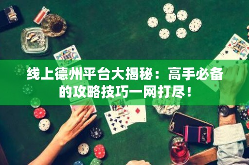 線上德州平臺大揭秘：高手必備的攻略技巧一網打盡！