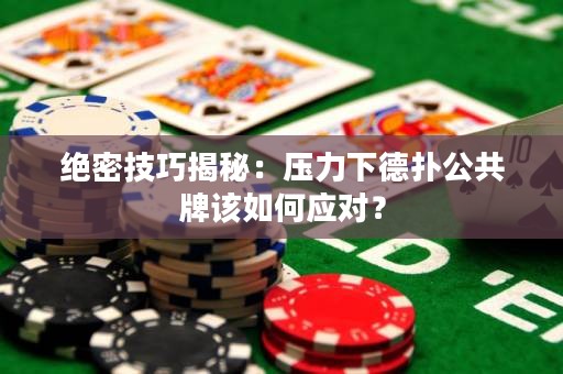 絕密技巧揭秘：壓力下德撲公共牌該如何應對？