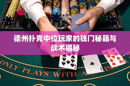 ?德州撲克中位玩家的獨(dú)門秘籍與戰(zhàn)術(shù)揭秘