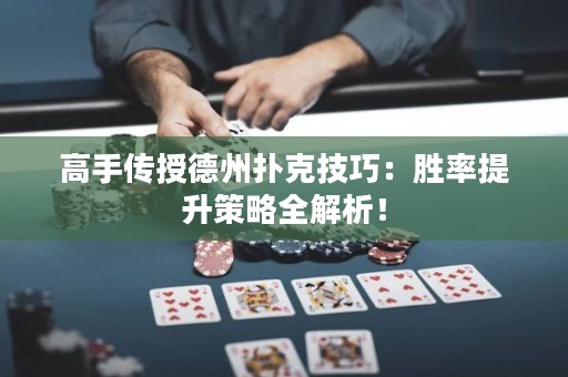 高手傳授德州撲克技巧：勝率提升策略全解析！
