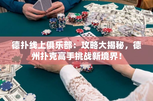 ?德撲線上俱樂部：攻略大揭秘，德州撲克高手挑戰新境界！