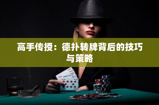 高手傳授：德?lián)滢D(zhuǎn)牌背后的技巧與策略