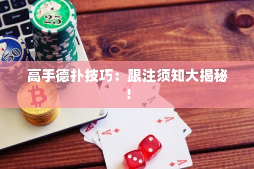 高手德撲技巧：跟注須知大揭秘！