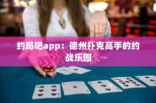 約局吧app：德州撲克高手的約戰樂園