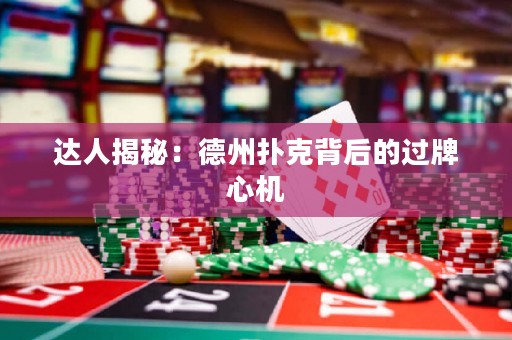 達人揭秘：德州撲克背后的過牌心機
