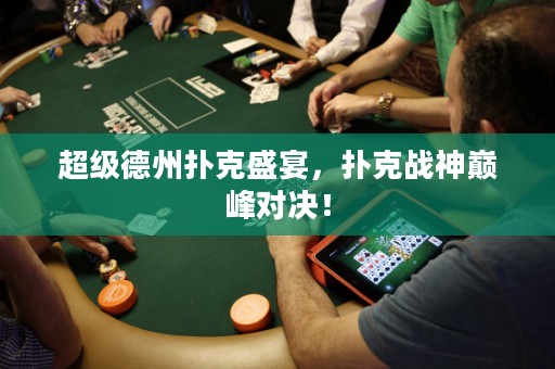 超級德州撲克盛宴，撲克戰神巔峰對決！