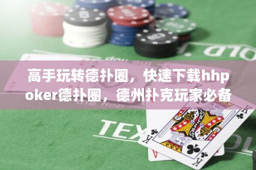 高手玩轉德撲圈，快速下載hhpoker德撲圈，德州撲克玩家必備