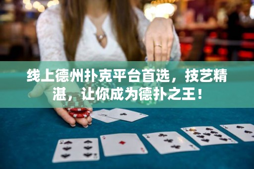 ?線上德州撲克平臺首選，技藝精湛，讓你成為德撲之王！