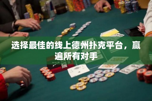 選擇最佳的線上德州撲克平臺，贏遍所有對手