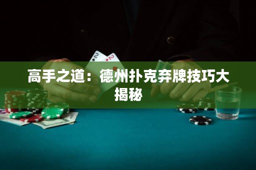 高手之道：德州撲克棄牌技巧大揭秘