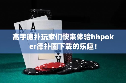 高手德?lián)渫婕覀兛靵?lái)體驗(yàn)hhpoker德?lián)淙ο螺d的樂(lè)趣！