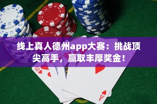 線(xiàn)上真人德州app大賽：挑戰(zhàn)頂尖高手，贏取豐厚獎(jiǎng)金！