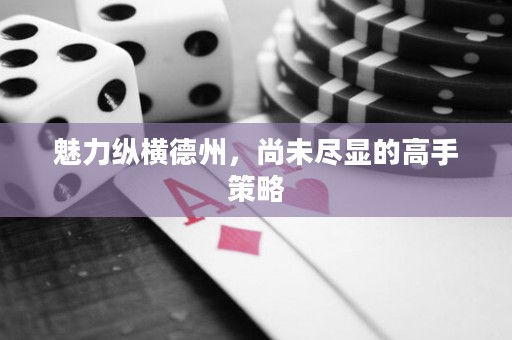 魅力縱橫德州，尚未盡顯的高手策略