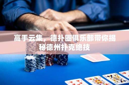 高手云集，德?lián)淙銟?lè)部帶你揭秘德州撲克絕技