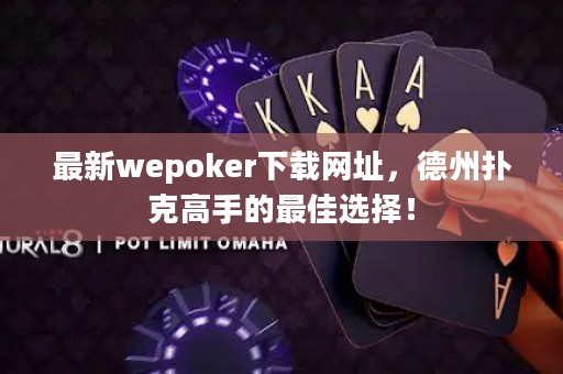 最新wepoker下載網址，德州撲克高手的最佳選擇！