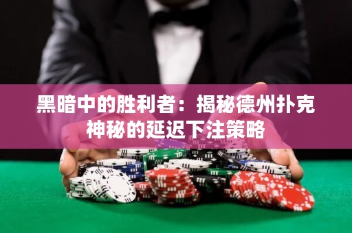 黑暗中的勝利者：揭秘德州撲克神秘的延遲下注策略