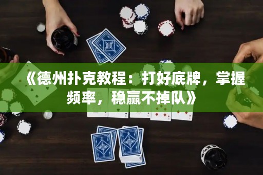 《德州撲克教程：打好底牌，掌握頻率，穩贏不掉隊》