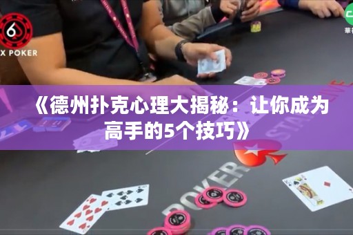 《德州撲克心理大揭秘：讓你成為高手的5個技巧》