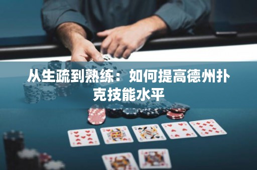 從生疏到熟練：如何提高德州撲克技能水平