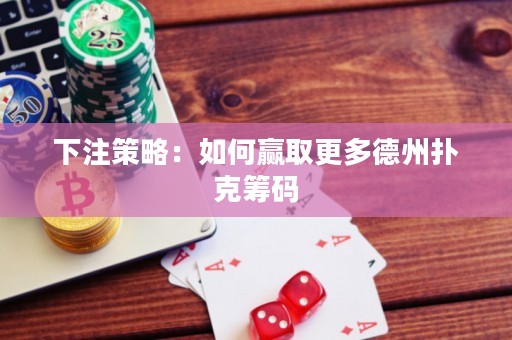 下注策略：如何贏取更多德州撲克籌碼